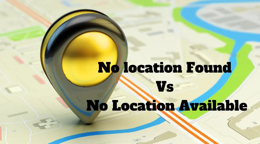 Difference Between No Location Found & Location Not Available